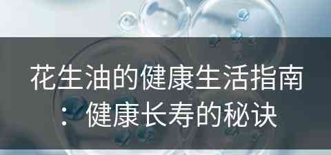 花生油的健康生活指南：健康长寿的秘诀